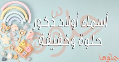 أسماء أولاد ذكور حلوة وخفيفة مع شرح معانيها