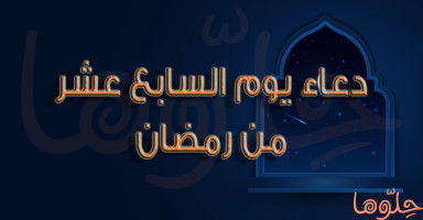دعاء يوم 17 رمضان وأدعية ليلة السابع عشر من رمضان