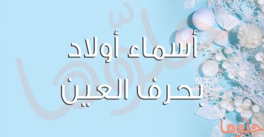 قائمة أسماء أولاد بحرف العين مع شرح معنى الاسم