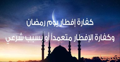كفارة إفطار رمضان وأحكام القضاء وفدية الإفطار بعذر