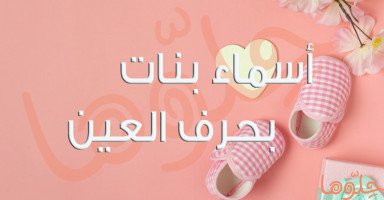 أسماء بنات بحرف العين حلوة ومميزة مع شرح معناها