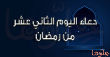 دعاء يوم 12 رمضان وأدعية الليلة الثانية عشرة