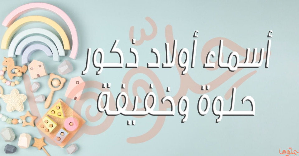 أسماء أولاد ذكور حلوة وخفيفة مع شرح معانيها
