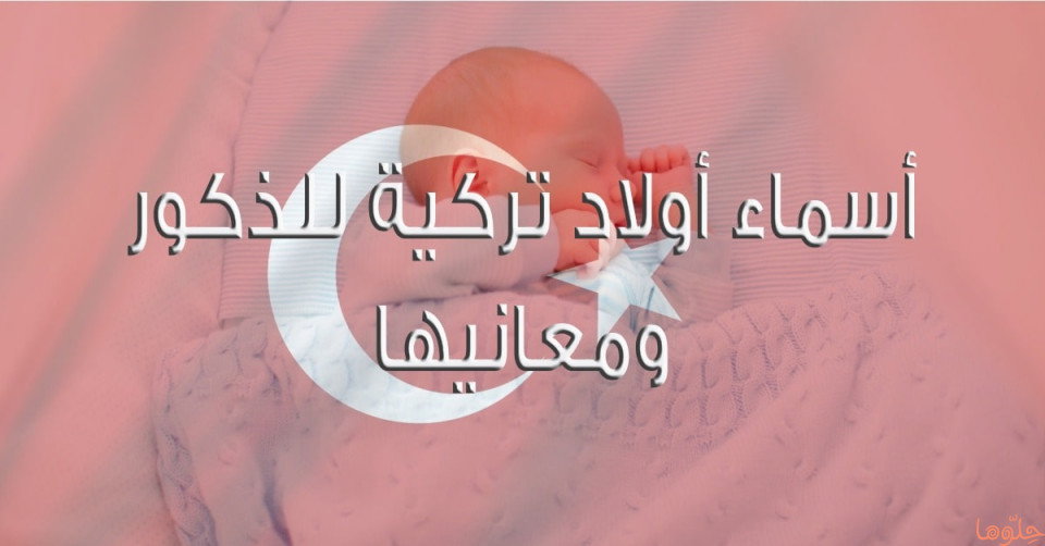 أسماء أولاد تركية للذكور مع شرح معانيها 