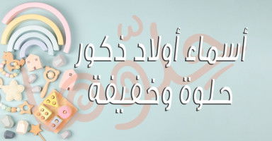 أسماء أولاد ذكور حلوة وخفيفة مع شرح معانيها