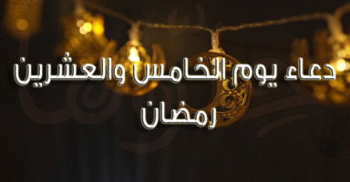 دعاء يوم 25 رمضان 2026 وأدعية الليلة الوترية الثالثة