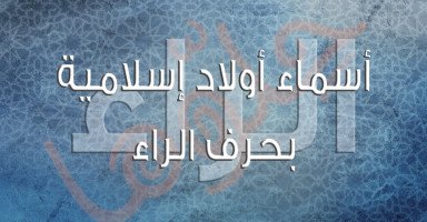 قائمة أسماء أولاد إسلامية بحرف الراء وشرح معناها