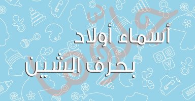 أسماء أولاد تبدأ بحرف الشين (ش) مع شرح معناها