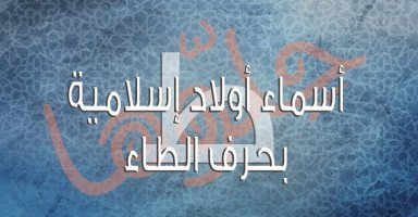 أسماء أولاد إسلامية بحرف الطاء (ط) مع شرح المعاني