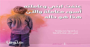 عنفت ابني وعاملته أسوء معاملة للأسف هذا هو حاله